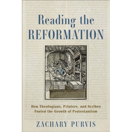 Reading the Reformation: How Theologians, Printers, and Scribes Fueled the Growth of Protestantism
