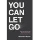 You Can Let Go: Make Peace with Your Past, Break Free from Offense, and Move Forward with God