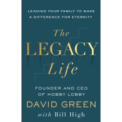 The Legacy Life: Leading Your Family to Make a Difference for Eternity