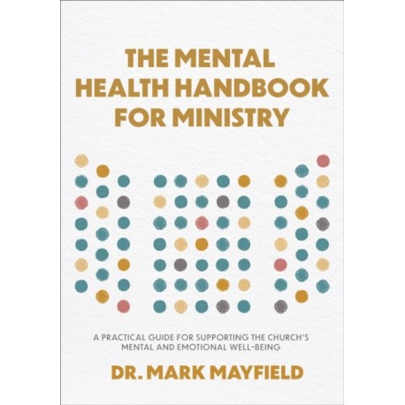 The Mental Health Handbook for Ministry: A Practical Guide for Supporting the Church's Mental and Emotional Well-Being