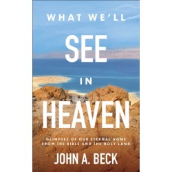What We'll See in Heaven: Glimpses of Our Eternal Home from the Bible and the Holy Land