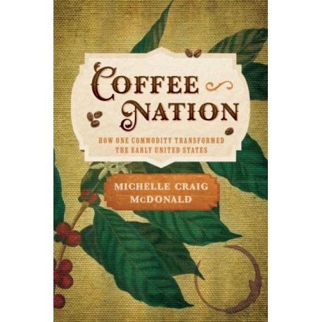 Coffee Nation: How One Commodity Transformed the Early United States