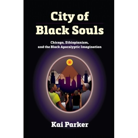 City of Black Souls: Chicago, Ethiopianism, and the Black Apocalyptic Imagination