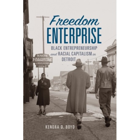 Freedom Enterprise: Black Entrepreneurship and Racial Capitalism in Detroit