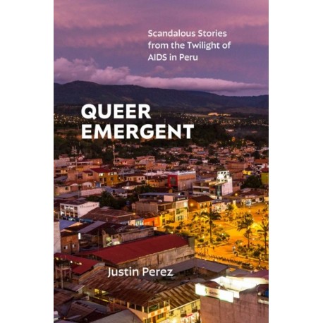 Queer Emergent: Scandalous Stories from the Twilight of AIDS in Peru