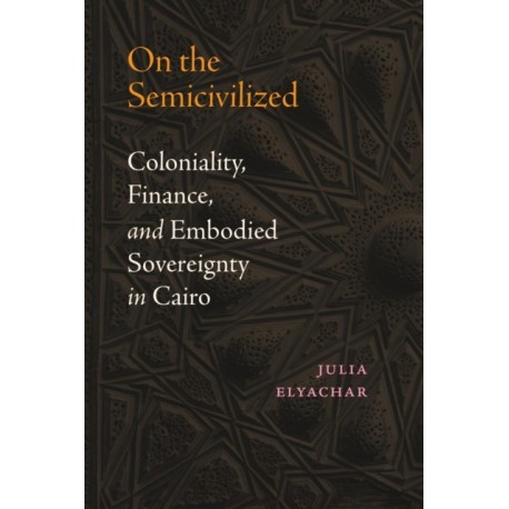On the Semicivilized: Coloniality, Finance, and Embodied Sovereignty in Cairo