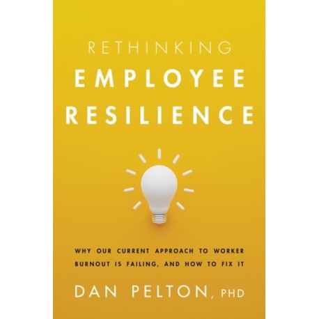 Rethinking Employee Resilience: Why Our Current Approach to Worker Burnout Is Failing, and How to Fix It