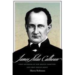 James Silas Calhoun: First Governor of New Mexico Territory and First Indian Agent