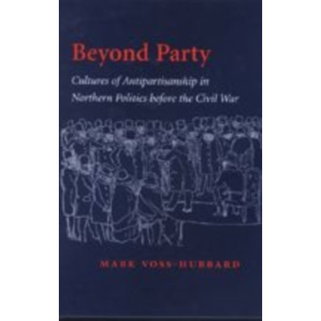 Beyond Party: Cultures of Antipartisanship in Northern Politics before the Civil War