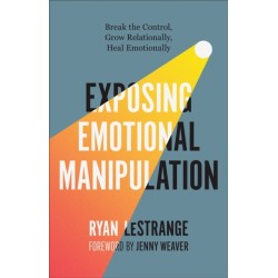 Exposing Emotional Manipulation: Break the Control, Grow Relationally, Heal Emotionally