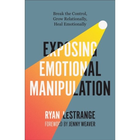 Exposing Emotional Manipulation: Break the Control, Grow Relationally, Heal Emotionally
