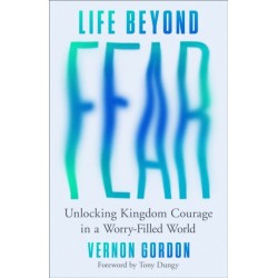 Life Beyond Fear: Unlocking Kingdom Courage in a Worry-Filled World