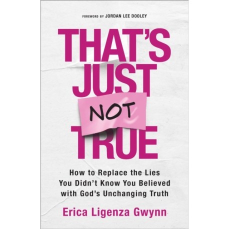 That's Just Not True: How to Replace the Lies You Didn't Know You Believed with God's Unchanging Truth