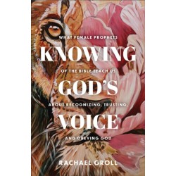 Knowing God's Voice: What Female Prophets of the Bible Teach Us About Recognizing, Trusting, and Obeying God