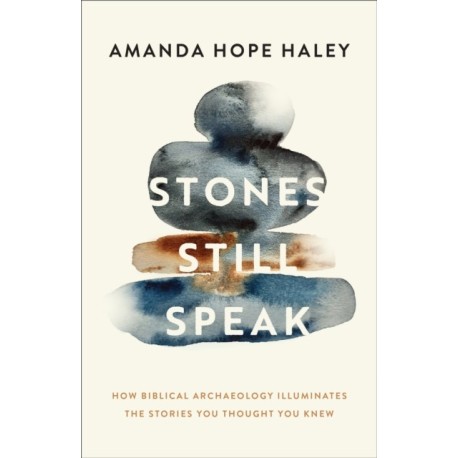 Stones Still Speak: How Biblical Archaeology Illuminates the Stories You Thought You Knew