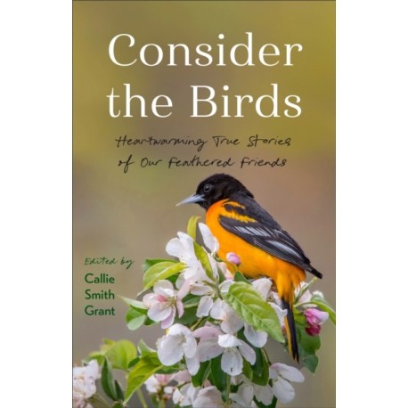 Consider the Birds: Heartwarming True Stories of Our Feathered Friends