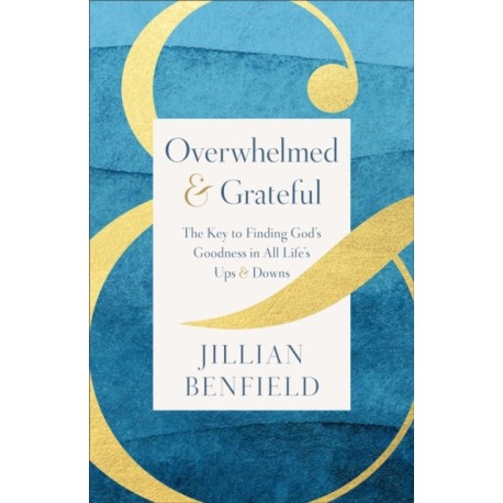 Overwhelmed & Grateful: The Key to Finding God's Goodness in All Life's Ups & Downs