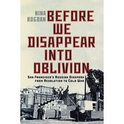 Before We Disappear Into Oblivion: San Francisco's Russian Diaspora from Revolution to Cold War