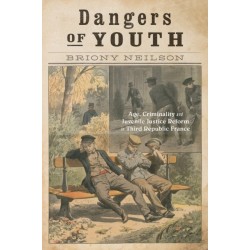 Dangers of Youth: Age, Criminality, and Juvenile Justice Reform in Third Republic France