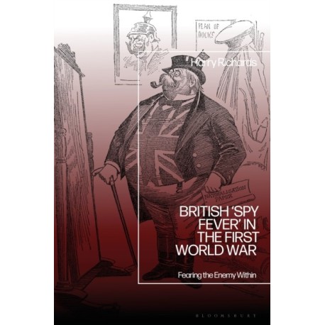 British ‘Spy Fever’ in the First World War: Fearing the Enemy Within