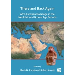 There and Back Again: Afro-Eurasian Exchange in the Neolithic and Bronze Age Periods: Afro-Eurasian Exchange in the Neolithic and Bronze Age Periods