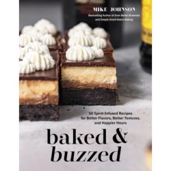 Baked & Buzzed: 50 Spirit-Infused Recipes for Better Flavors, Better Textures, and Happier Hours