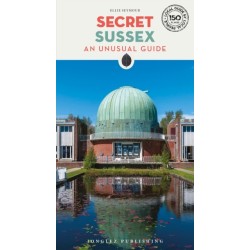 Secret Sussex Guide: A guide to 150 unusual and unfamiliar places in Sussex