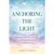 Anchoring the Light: The New Earth Way of Living, Creating and Becoming All That You Are