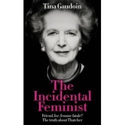 The Incidental Feminist: Friend, foe, femme fatale? The truth about Thatcher