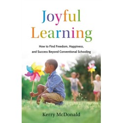 Joyful Learning: How to Find Freedom, Happiness, and Success Beyond Conventional Schooling