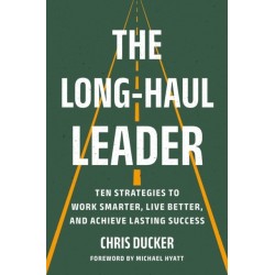 The Long-Haul Leader: Ten Strategies to Work Smarter, Live Better, and Achieve Lasting Success