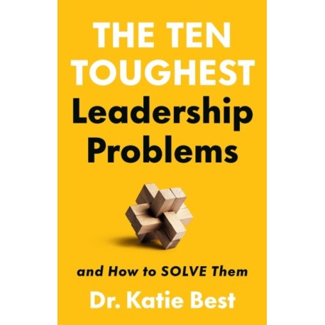 The Ten Toughest Leadership Problems: And How to Solve Them