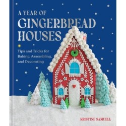 A Year of Gingerbread Houses: Tips and Tricks for Baking, Assembling, and Decorating
