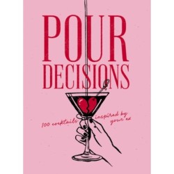 Pour Decisions: 100 Cocktails Inspired by Your Ex