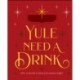 Yule Need a Drink: 100+ Cocktails to Keep Your Season Bright