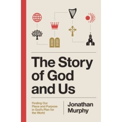 The Story of God and Us: Finding Our Place and Purpose in God's Plan for the World