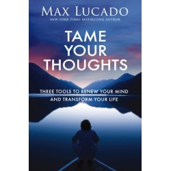 Tame Your Thoughts: Three Tools to Renew Your Mind and Transform Your Life