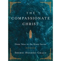 The Compassionate Christ: Draw Near to the Risen Savior (A 31-Day Devotional Retelling of Stories from the Life of Jesus)