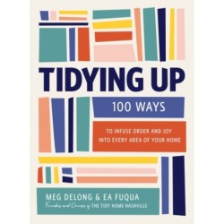 Tidying Up: 100 Ways to Infuse Order and Joy into Every Area of Your Home