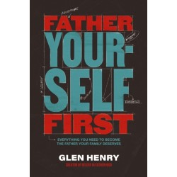Father Yourself First: Everything You Need to Become the Father Your Family Deserves