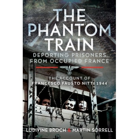 The Phantom Train: Deporting Prisoners from Occupied France: The Account of Francesco Fausto Nitti, 1944