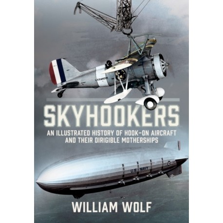Skyhookers: An Illustrated History of Hook-on Aircraft and Their Dirigible Motherships