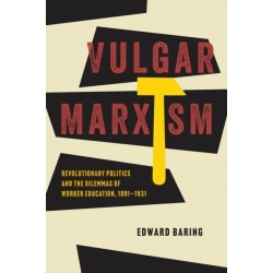 Vulgar Marxism: Revolutionary Politics and the Dilemmas of Worker Education, 1891–1931