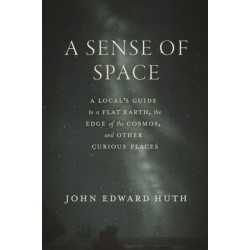 A Sense of Space: A Local’s Guide to a Flat Earth, the Edge of the Cosmos, and Other Curious Places