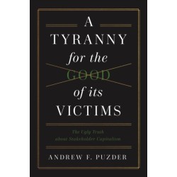 A Tyranny for the Good of its Victims: The Ugly Truth about Stakeholder Capitalism