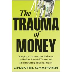 The Trauma of Money: Mapping Compassionate Pathways to Healing Financial Trauma and Disempowering Financial Shame