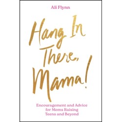 Hang in There, Mama!: Encouragement and Advice for Moms Raising Teens and Beyond