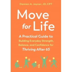 Move for Life: A Practical Guide to Building Everyday Strength, Balance, and Confidence for Thriving after 65