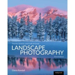 The Art, Science, and Craft of Great Landscape Photography, Third Edition