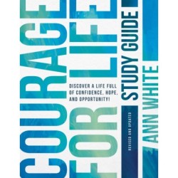 Courage For Life Study Guide: Discover a Life Full of Confidence, Hope, and Opportunity!